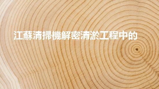 江蘇清掃機解密清淤工程中的技術(shù)突破！